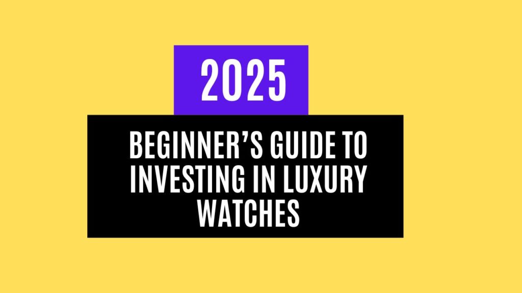 2025 Beginner’s Guide to Investing in Luxury Watches