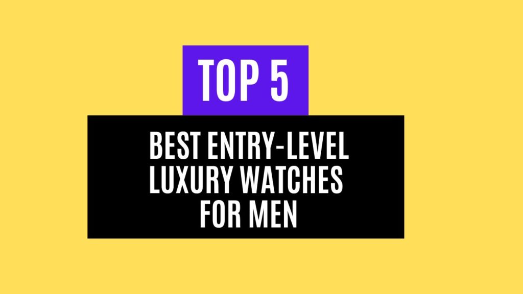 Top 5 Best Entry-Level Luxury Watches for Men in 2025