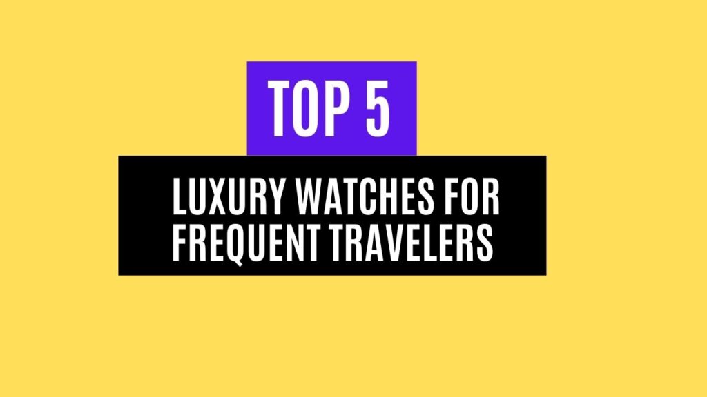 Top 5 Luxury Watches for Frequent Travelers in 2025