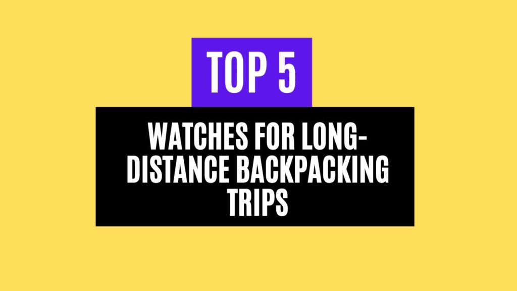 Top 5 Best Watches for Long-Distance Backpacking Trips in 2025