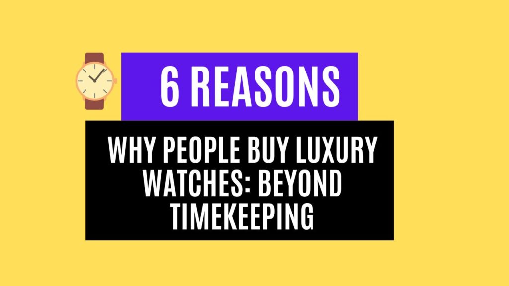 6 Reasons Why People Buy Luxury Watches: Beyond Timekeeping